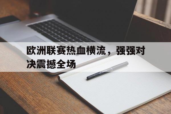 关于欧洲联赛热血横流，强强对决震撼全场的信息