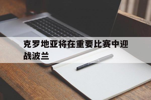 克罗地亚将在重要比赛中迎战波兰